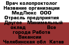 Врач-колопроктолог › Название организации ­ МедЛюкс, ООО › Отрасль предприятия ­ Другое › Минимальный оклад ­ 30 000 - Все города Работа » Вакансии   . Челябинская обл.,Катав-Ивановск г.